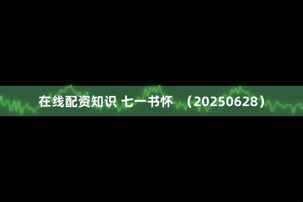 在线配资知识 七一书怀  （20250628）