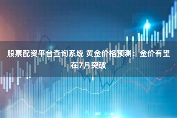 股票配资平台查询系统 黄金价格预测：金价有望在7月突破