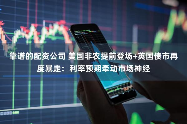 靠谱的配资公司 美国非农提前登场+英国债市再度暴走：利率预期牵动市场神经