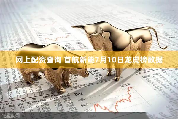 网上配资查询 首航新能7月10日龙虎榜数据