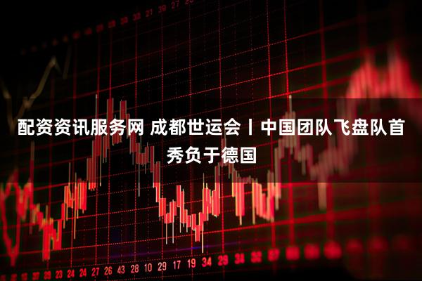 配资资讯服务网 成都世运会丨中国团队飞盘队首秀负于德国