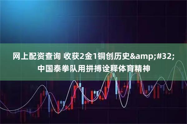 网上配资查询 收获2金1铜创历史 中国泰拳队用拼搏诠释体育精神