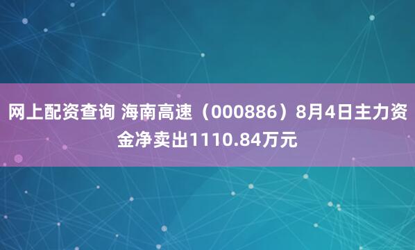 网上配资查询 海南高速（000886）8月4日主力资金净卖出1110.84万元