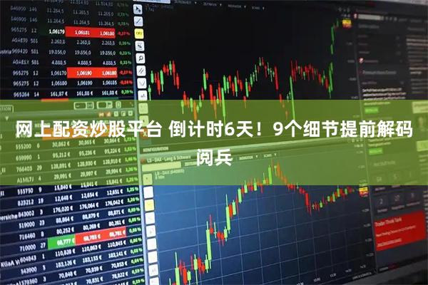 网上配资炒股平台 倒计时6天！9个细节提前解码阅兵