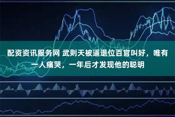 配资资讯服务网 武则天被逼退位百官叫好，唯有一人痛哭，一年后才发现他的聪明