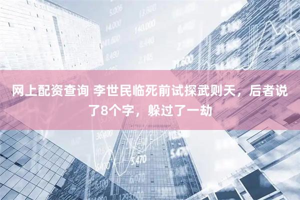 网上配资查询 李世民临死前试探武则天，后者说了8个字，躲过了一劫