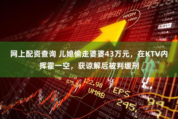 网上配资查询 儿媳偷走婆婆43万元，在KTV内挥霍一空，获谅解后被判缓刑