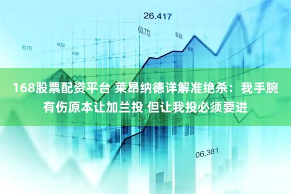 168股票配资平台 莱昂纳德详解准绝杀：我手腕有伤原本让加兰投 但让我投必须要进