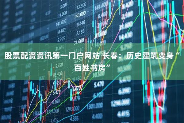 股票配资资讯第一门户网站 长春：历史建筑变身“百姓书房”