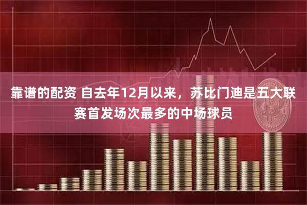 靠谱的配资 自去年12月以来，苏比门迪是五大联赛首发场次最多的中场球员