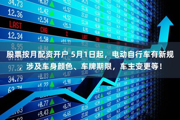 股票按月配资开户 5月1日起，电动自行车有新规，涉及车身颜色、车牌期限，车主变更等！
